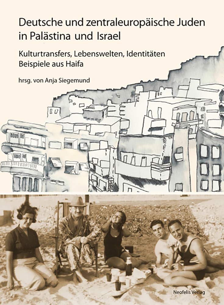 Deutsche und zentraleuropäische Juden in Palästina und Israel: Kulturtransfers, Lebenswelten, Identitäten – Beispiele aus Haifa (Jüdische Kulturgeschichte in der Moderne) Social Sciences