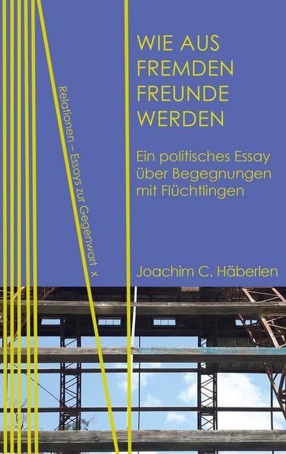 Wie aus Fremden Freunde werden: Ein politisches Essay über Begegnungen mit Flüchtlingen (Relationen: Essays zur Gegenwart, Band 10) Social Sciences
