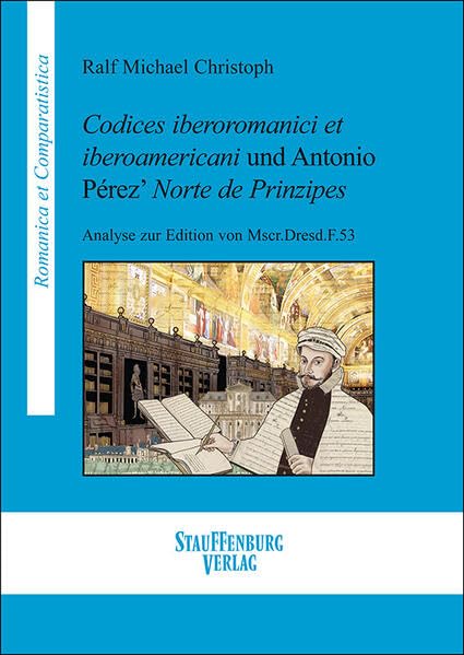 Codices iberoromanici et iberoamericani und Antonio Pérez’ Norte de Prinzipes: Analyse zur Edition von Mscr.Dresd.F.53 (Romanica et Comparatistica) Social Sciences