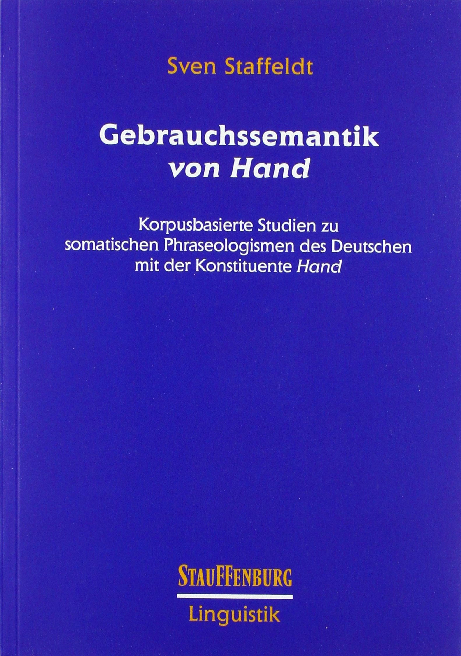 Gebrauchssemantik von Hand: Korpusbasierte Studien zu somatischen Phraseologismen des Deutschen mit der Konstituente Hand (Stauffenburg Linguistik) Social Sciences