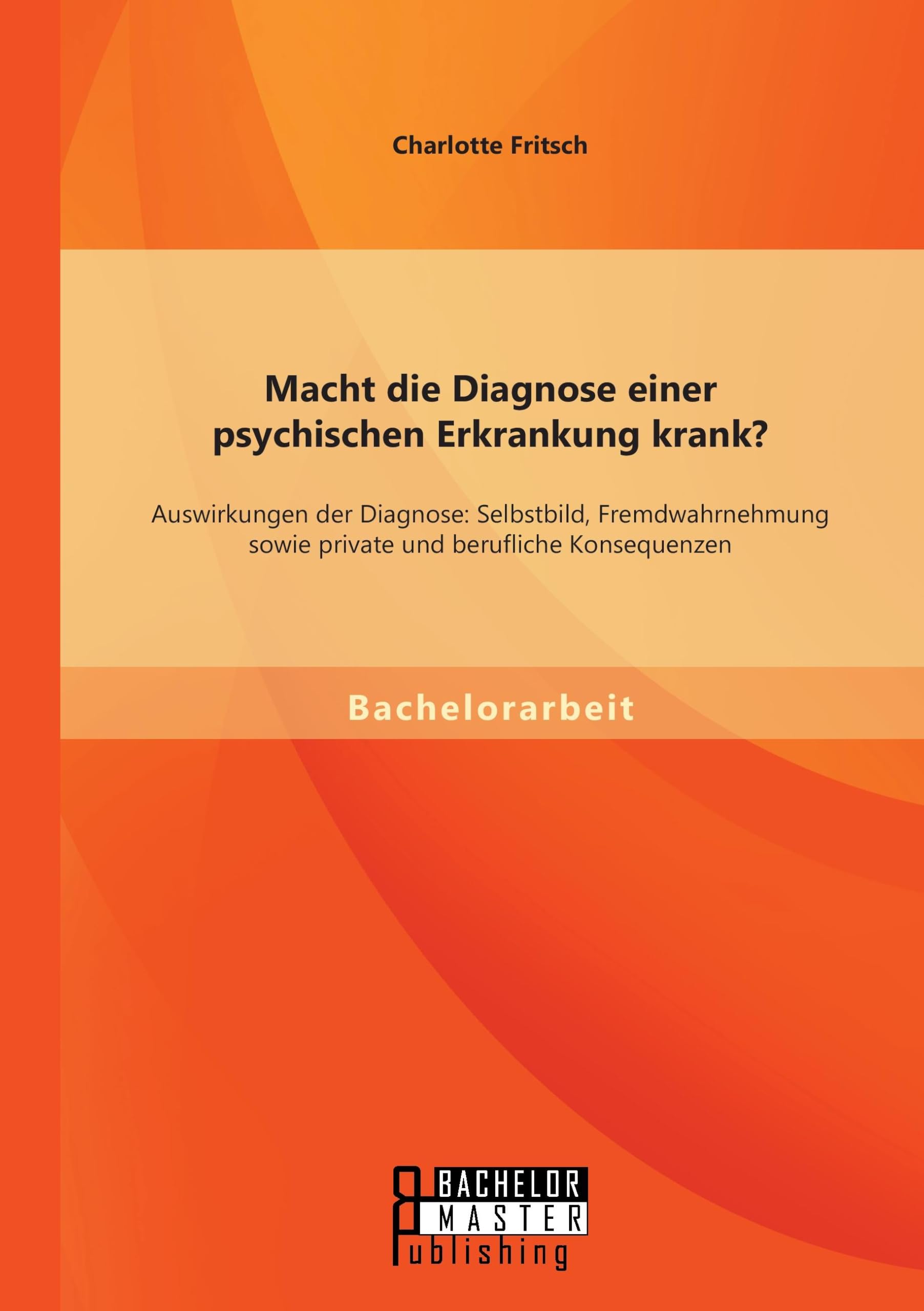 Macht die Diagnose einer psychischen Erkrankung krank? - Auswirkungen der Diagnose: Selbstbild, Fremdwahrnehmung sowie private und berufliche Konsequenzen Education & Training