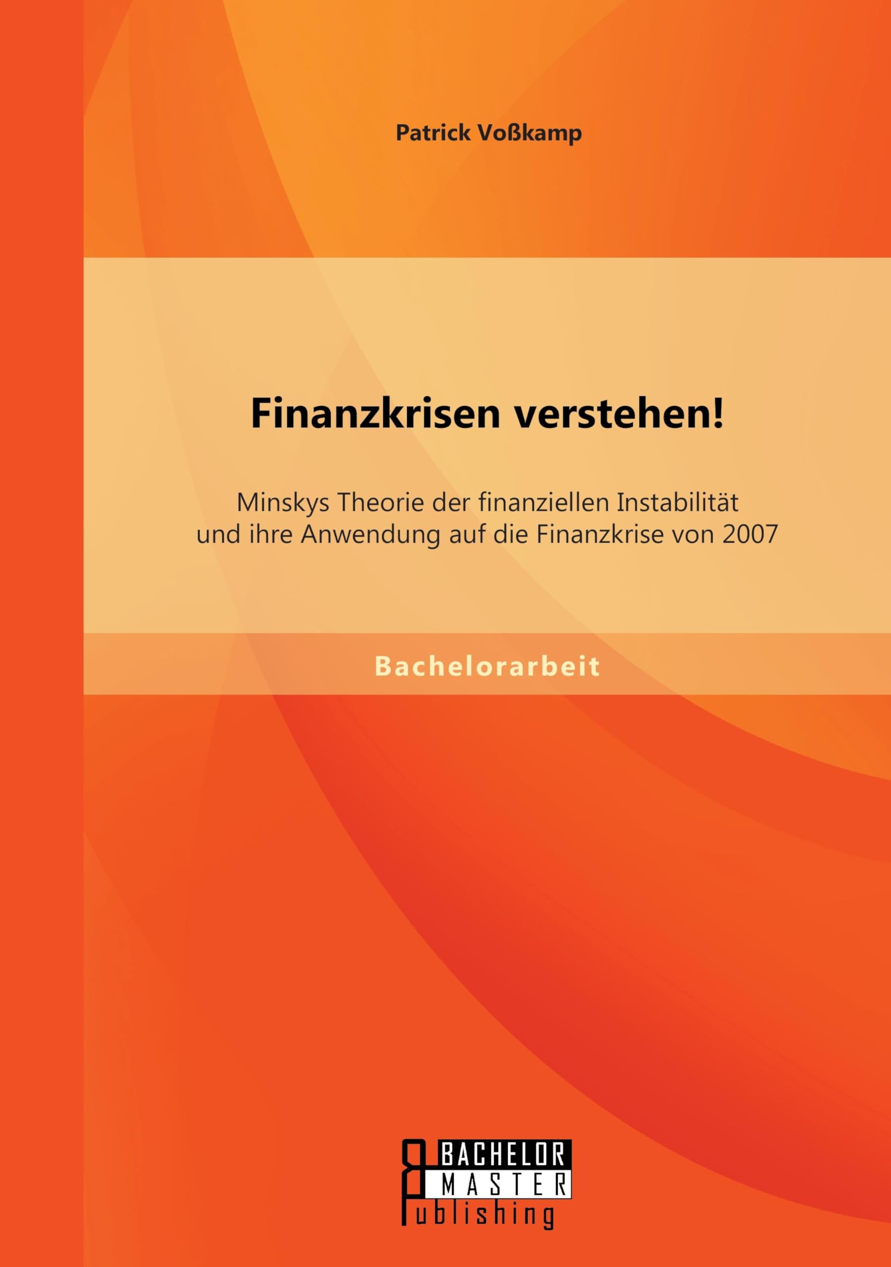Finanzkrisen verstehen! Minskys Theorie der finanziellen Instabilität und ihre Anwendung auf die Finanzkrise von 2007 Business, Finance & Career