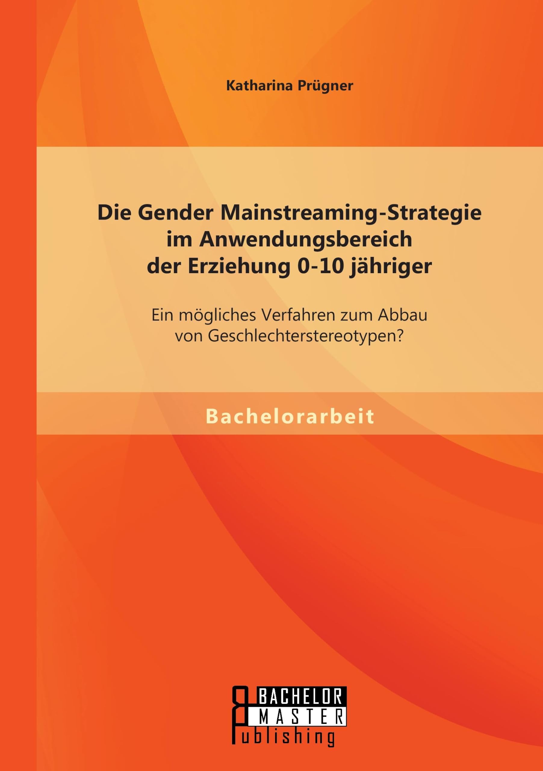 Die Gender Mainstreaming-Strategie im Anwendungsbereich der Erziehung 0-10 jähriger: Ein mögliches Verfahren zum Abbau von Geschlechterstereotypen? Study Guides