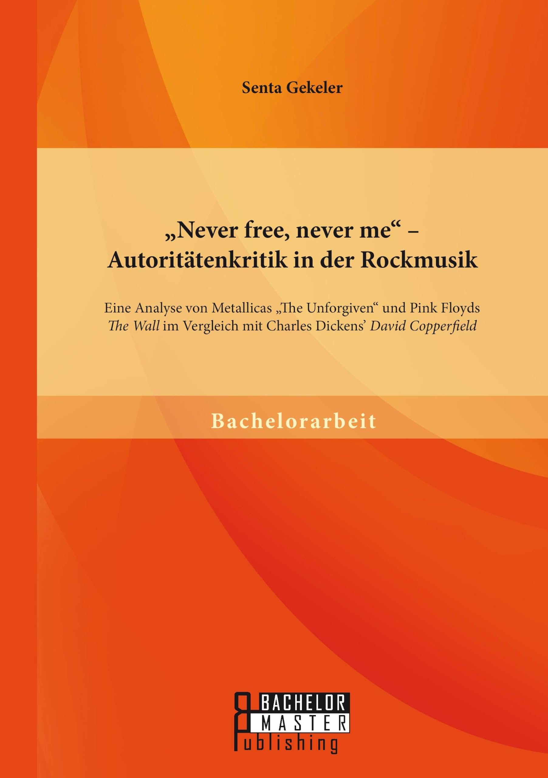 "Never free, never me" - Autoritätenkritik in der Rockmusik: Eine Analyse von Metallicas "The Unforgiven" und Pink Floyds "The Wall" im Vergleich mit Charles Dickens' "David Copperfield" Contemporary literature Books