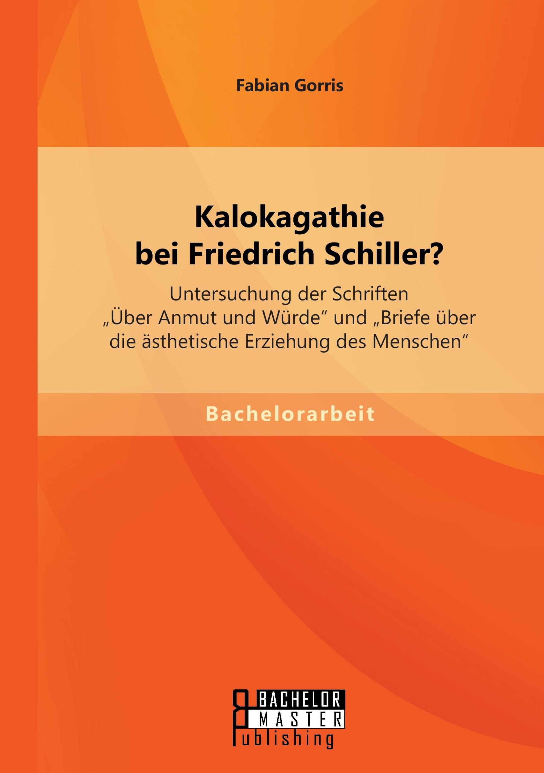 Kalokagathie bei Friedrich Schiller? Untersuchung der Schriften "Über Anmut und Würde" und "Briefe über die ästhetische Erziehung des Menschen" Books