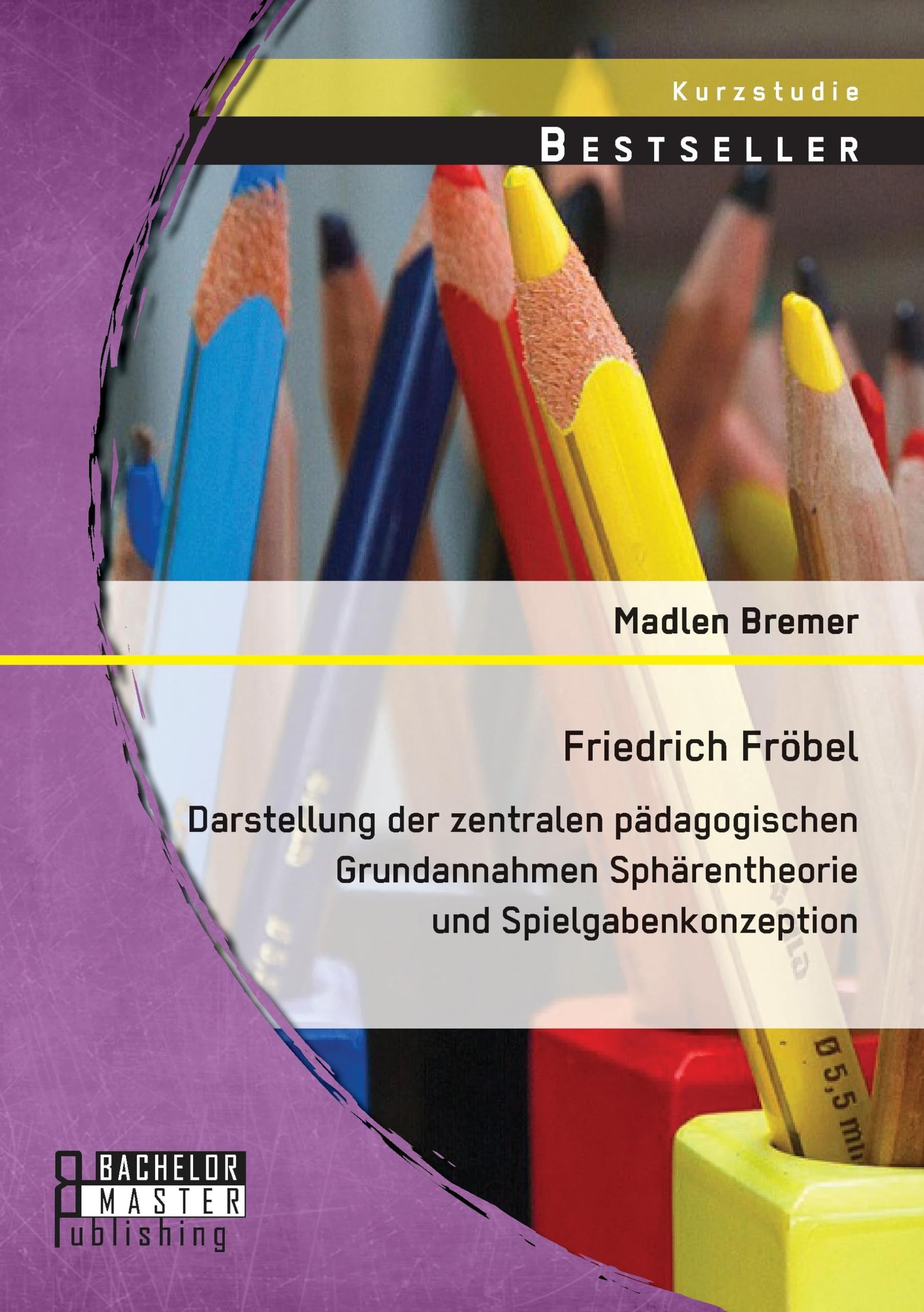 Friedrich Fröbel: Darstellung der zentralen pädagogischen Grundannahmen Sphärentheorie und Spielgabenkonzeption Learning & Reference