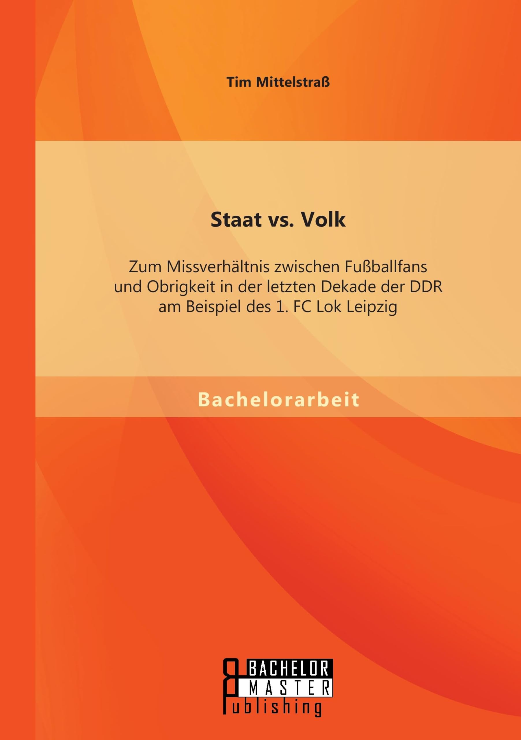 Staat vs. Volk: Zum Missverhältnis zwischen Fußballfans und Obrigkeit in der letzten Dekade der DDR am Beispiel des 1. FC Lok Leipzig Politics & History