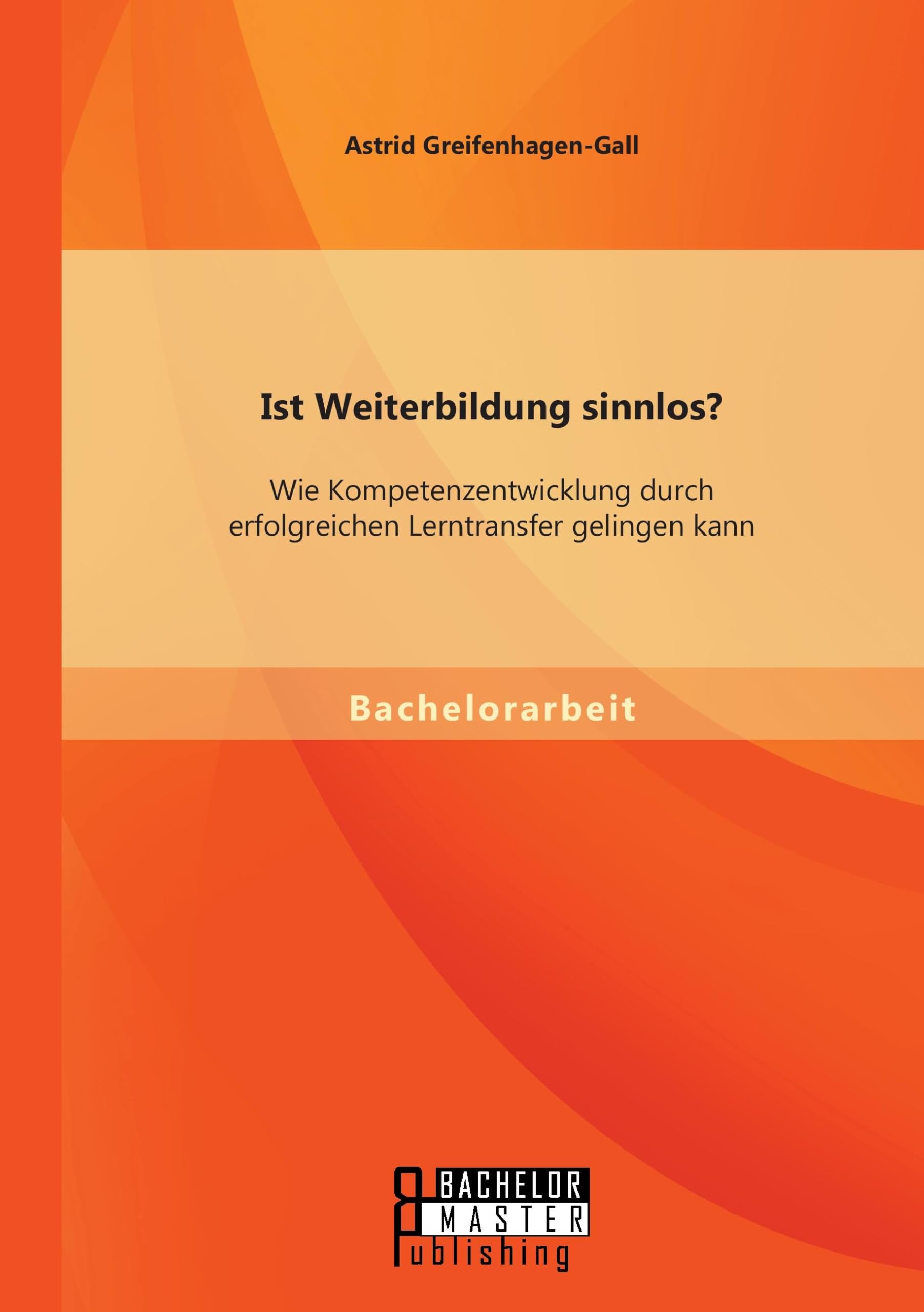 Ist Weiterbildung sinnlos? Wie Kompetenzentwicklung durch erfolgreichen Lerntransfer gelingen kann Business, Finance & Career
