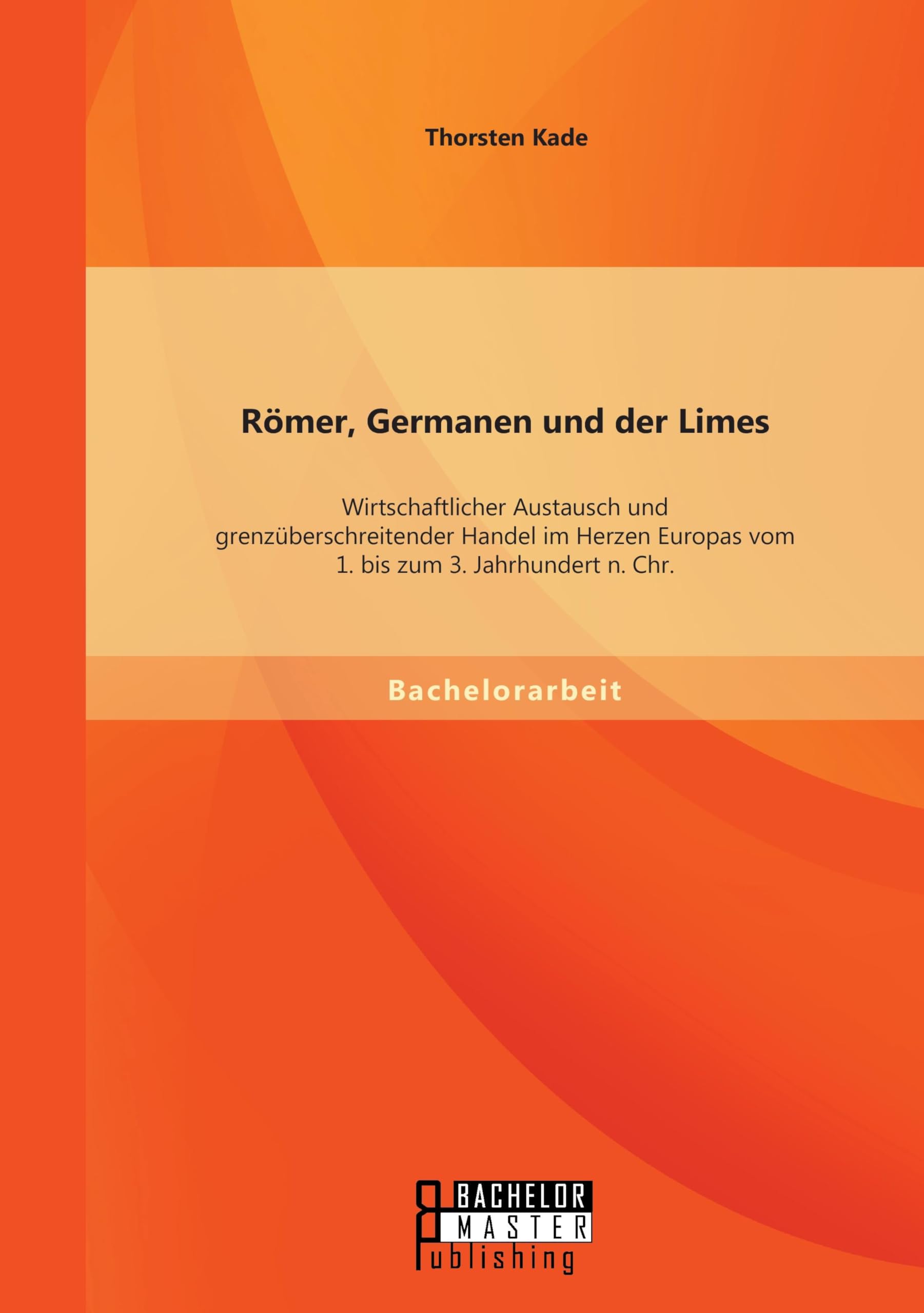 Römer, Germanen und der Limes: Wirtschaftlicher Austausch und grenzüberschreitender Handel im Herzen Europas vom 1. bis zum 3. Jahrhundert n. Chr. Politics & History