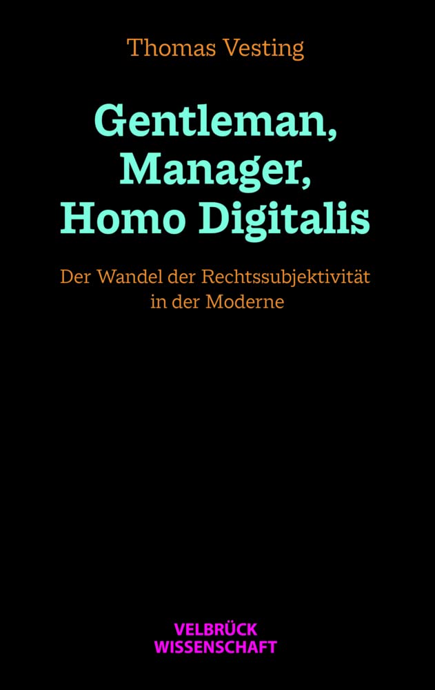 Gentleman, Manager, Homo Digitalis: Der Wandel der Rechtssubjektivität in der Moderne Law