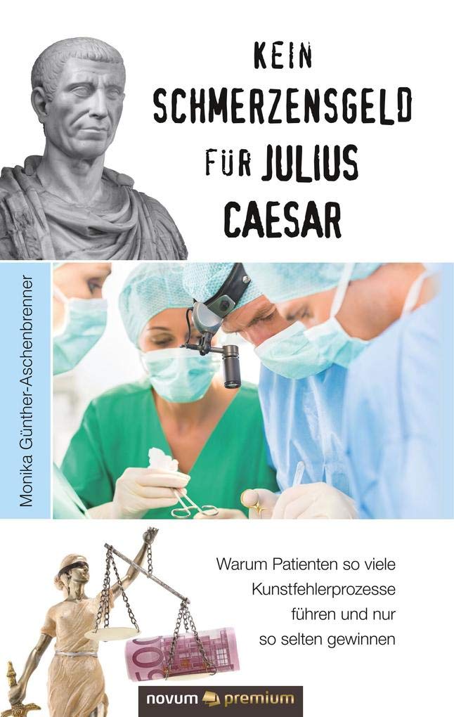 Kein Schmerzensgeld für Julius Caesar: Warum Patienten so viele Kunstfehlerprozesse führen und nur so selten gewinnen Contemporary literature Books