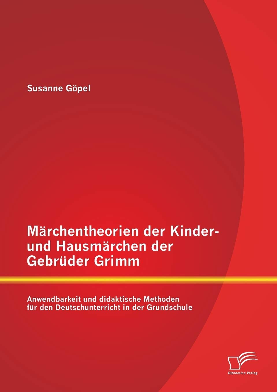 Märchentheorien der Kinder- und Hausmärchen der Gebrüder Grimm: Anwendbarkeit und didaktische Methoden für den Deutschunterricht in der Grundschule Learning & Reference