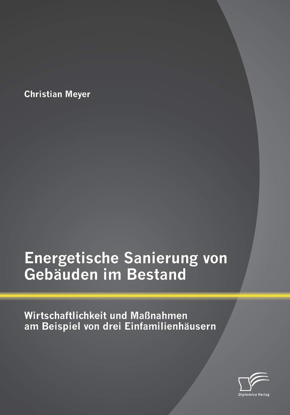 Energetische Sanierung von Gebäuden im Bestand: Wirtschaftlichkeit und Maßnahmen am Beispiel von drei Einfamilienhäusern Media & Communication