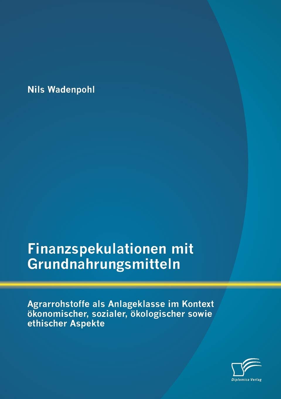 Finanzspekulationen mit Grundnahrungsmitteln: Agrarrohstoffe als Anlageklasse im Kontext ökonomischer, sozialer, ökologischer sowie ethischer Aspekte Law