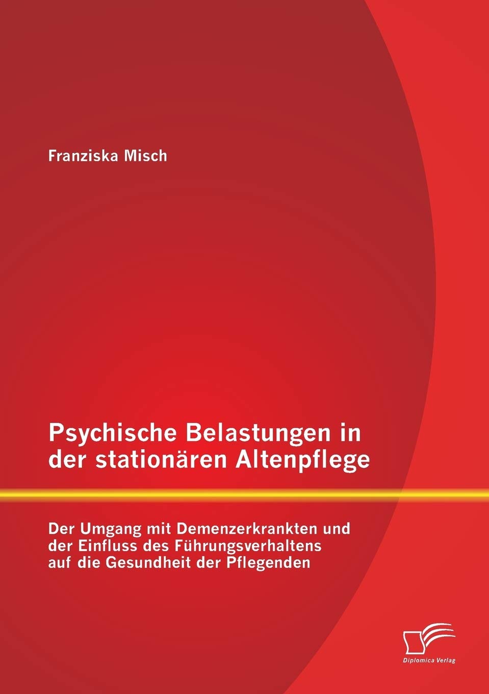 Psychische Belastungen in der stationären Altenpflege: Der Umgang mit Demenzerkrankten und der Einfluss des Führungsverhaltens auf die Gesundheit der Pflegenden Medicine