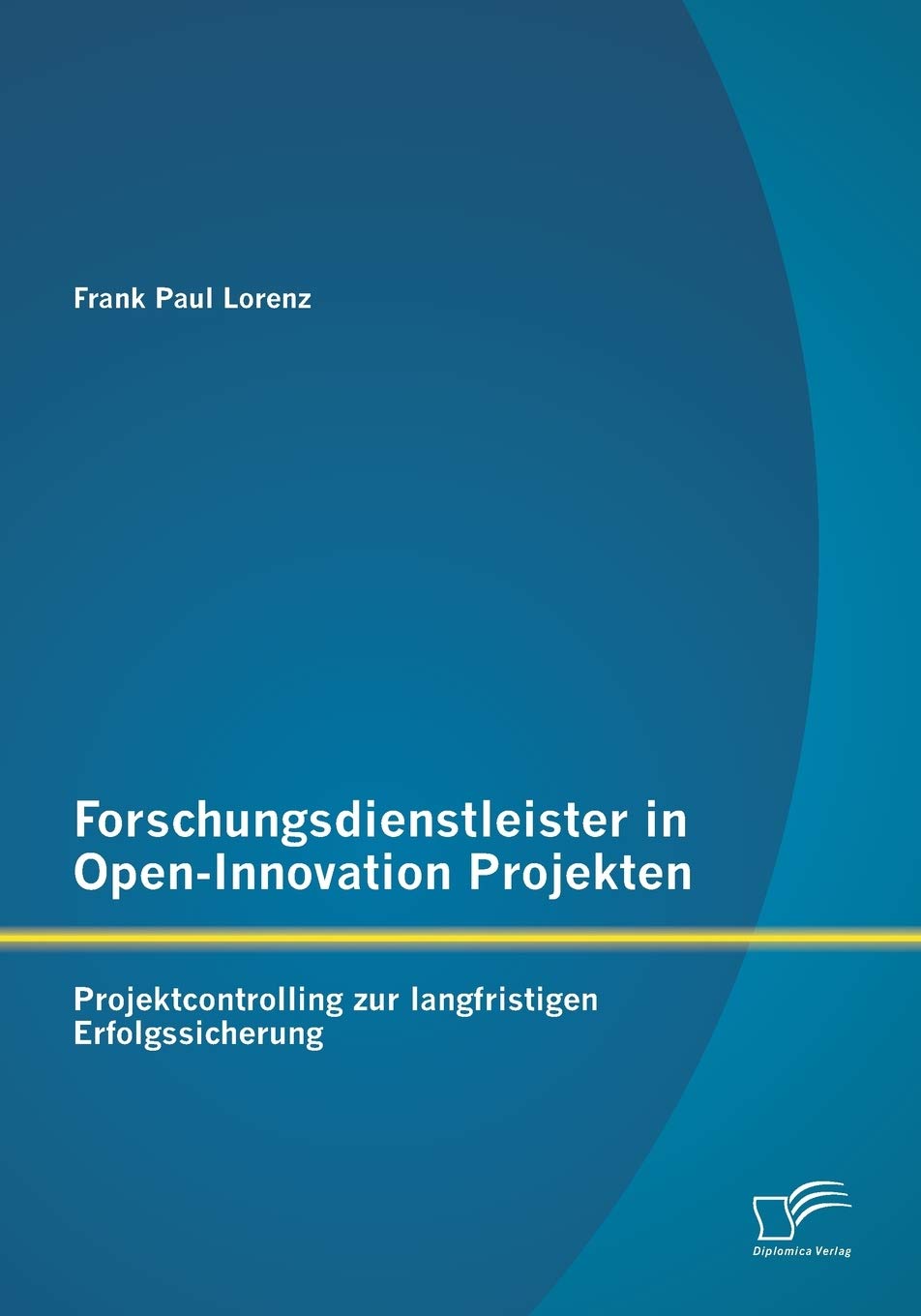Forschungsdienstleister in Open-Innovation Projekten: Projektcontrolling zur langfristigen Erfolgssicherung Business, Finance & Career
