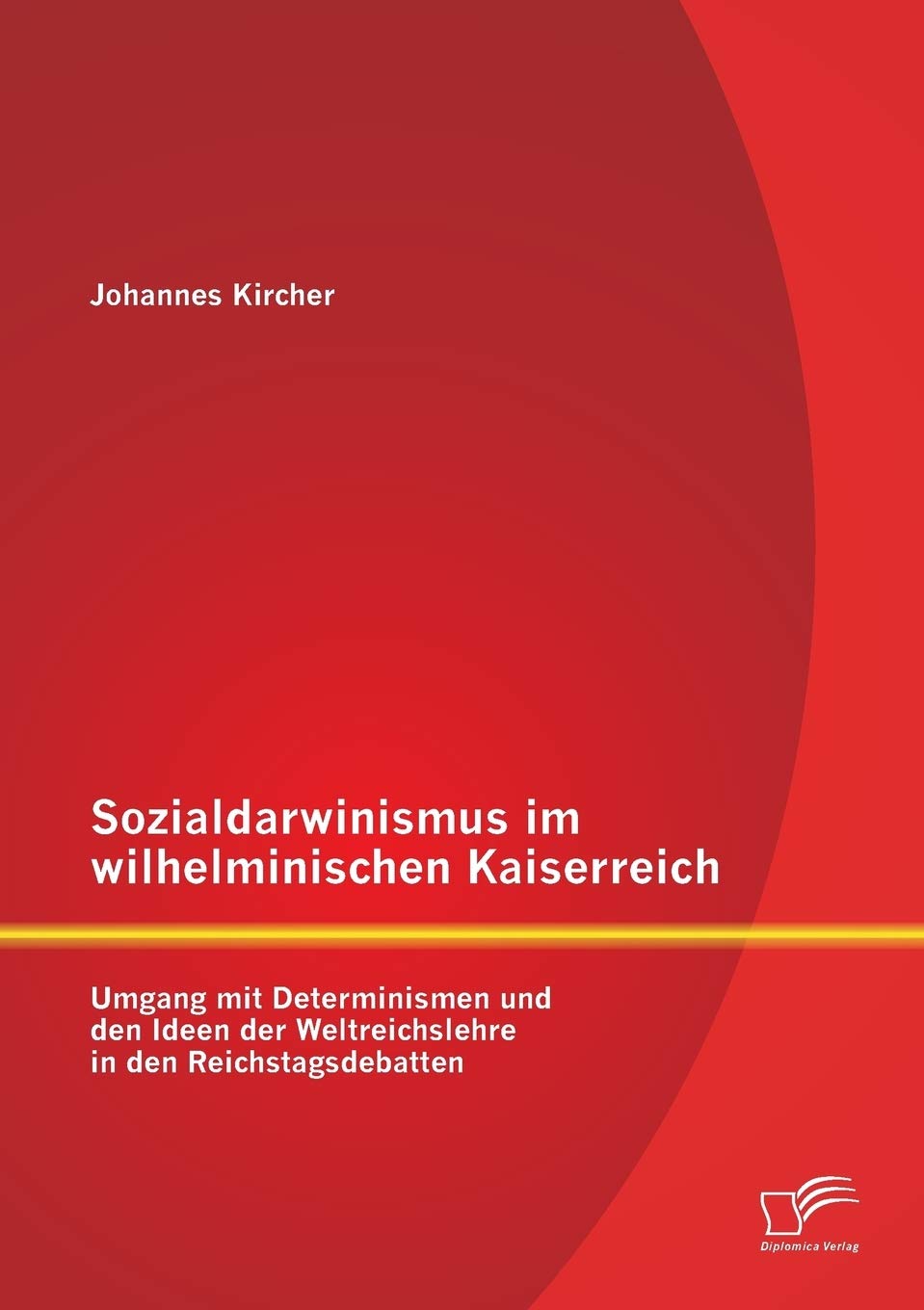 Sozialdarwinismus im wilhelminischen Kaiserreich: Umgang mit Determinismen und den Ideen der Weltreichslehre in den Reichstagsdebatten Politics & History