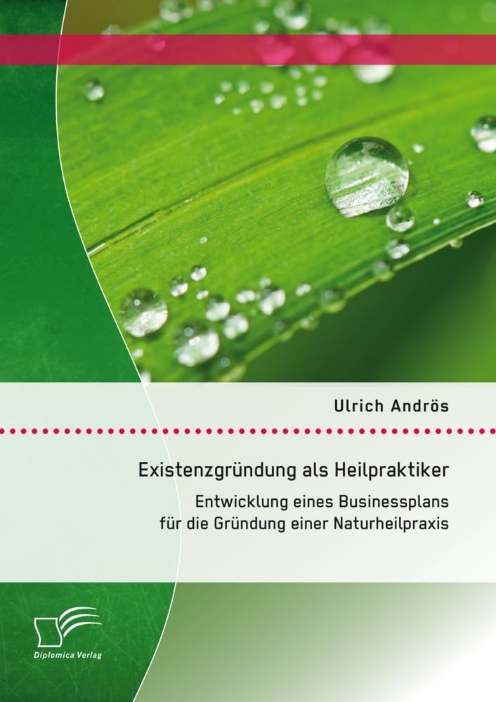 Existenzgründung als Heilpraktiker: Entwicklung eines Businessplans für die Gründung einer Naturheilpraxis Medicine
