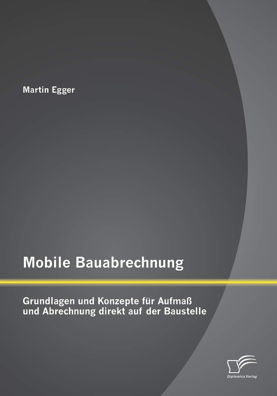 Mobile Bauabrechnung: Grundlagen und Konzepte für Aufmaß und Abrechnung direkt auf der Baustelle Media & Communication