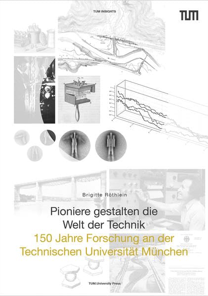 Pioniere gestalten die Welt der Technik: 150 Jahre Forschung an der Technischen Universität München Memories