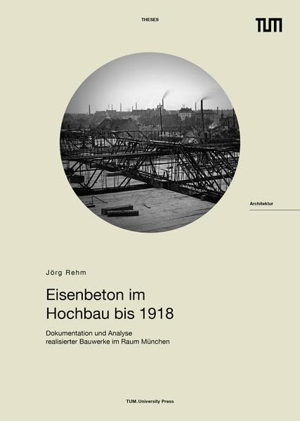 Eisenbeton im Hochbau bis 1918: Dokumentation und Analyse realisierter Bauwerke im Raum München Architecture
