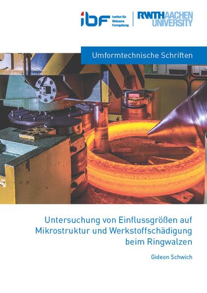 Untersuchung von Einflussgrößen auf Mikrostruktur und Werkstoffschädigung beim Ringwalzen (IBF: Umformtechnische Schriften) Business & Technology