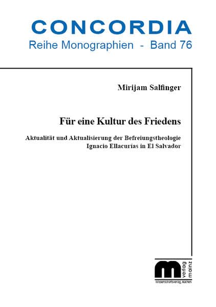 Für eine Kultur des Friedens: Aktualität und Aktualisierung der Befreiungstheologie Ignacio Ellacurías in El Salvador (Concordia Internationale Zeitschrift für Philosophie: Reihe Monographien) Reference Books