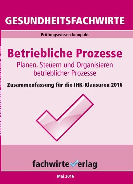 Gesundheitsfachwirte: Betriebliche Prozesse: Zusammenfassung für die IHK-Klausuren 2016: Prüfungswissen kompakt für die IHK-Klausuren 2016 Law