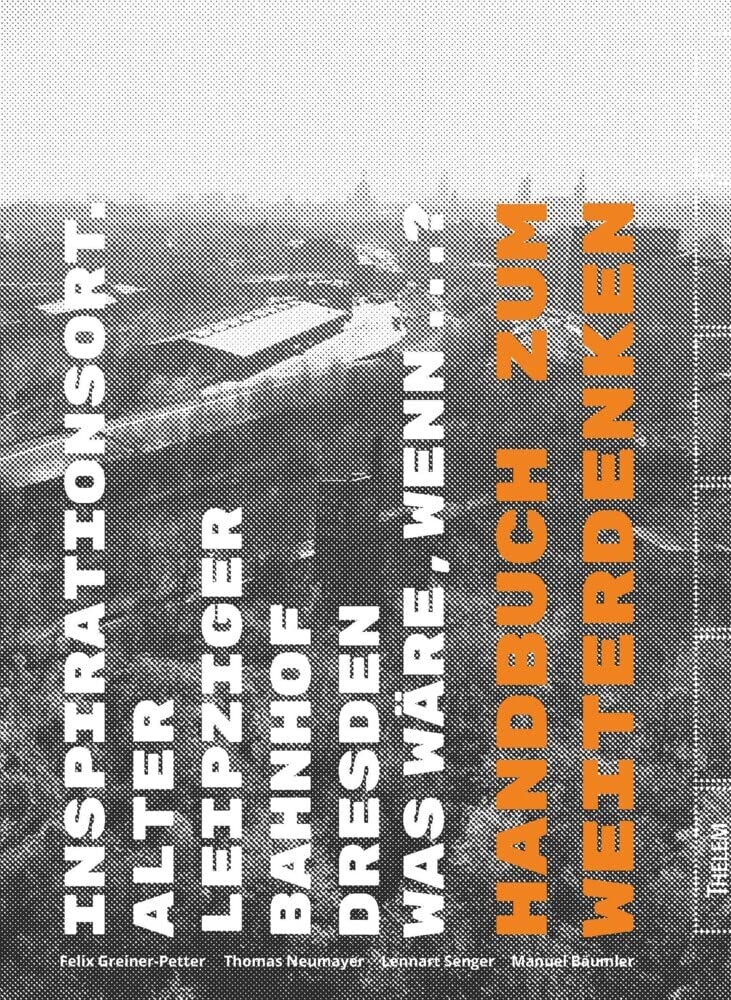 Inspirationsort. Alter Leipziger Bahnhof Dresden was wäre, wenn...? book