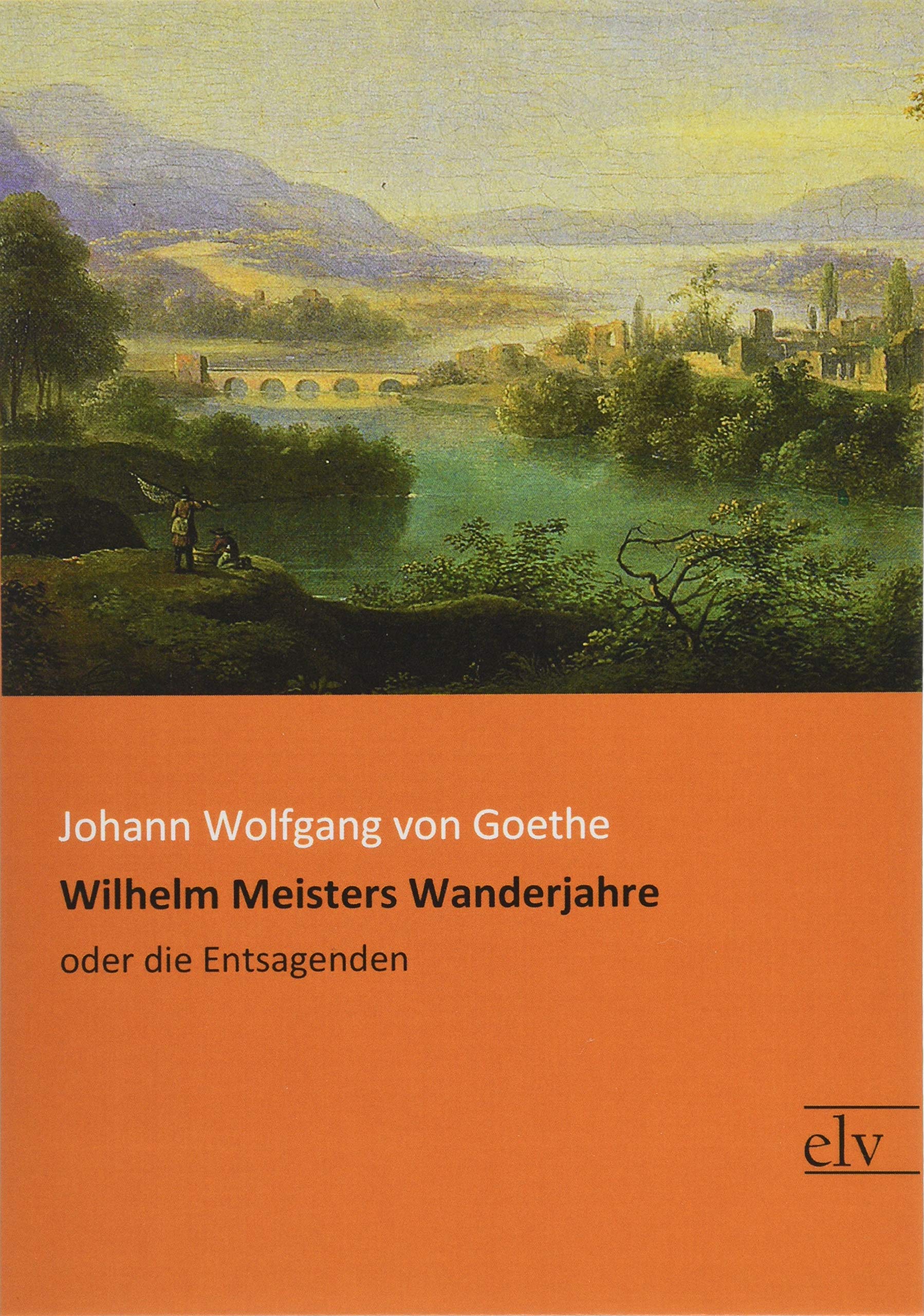 Wilhelm Meisters Wanderjahre: oder die Entsagenden Classics
