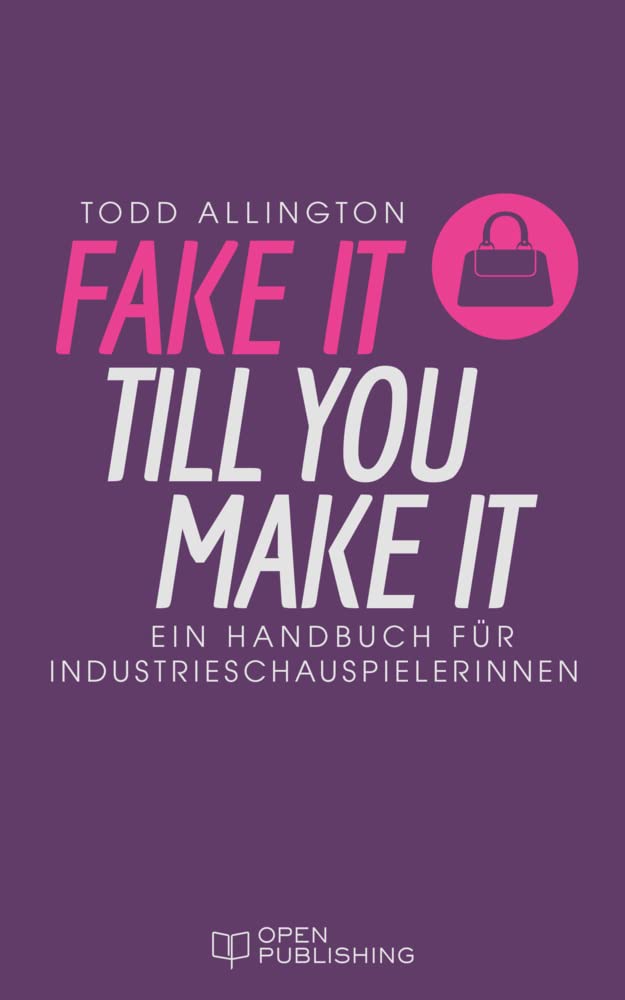 FAKE IT TILL YOU MAKE IT Handbuch für Industrieschauspielerinnen Business, Finance & Career