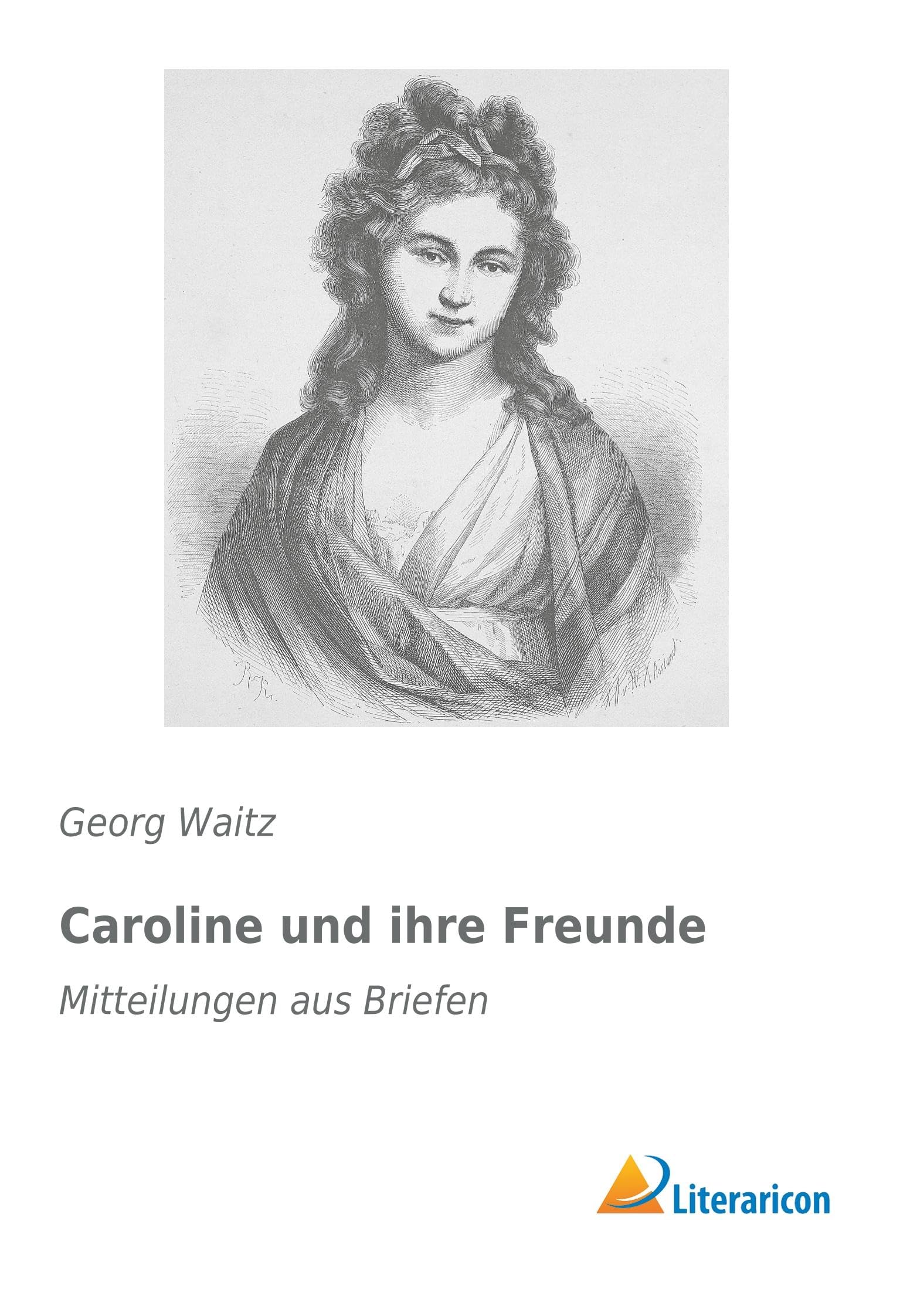Caroline und ihre Freunde: Mitteilungen aus Briefen Essays & Short Stories