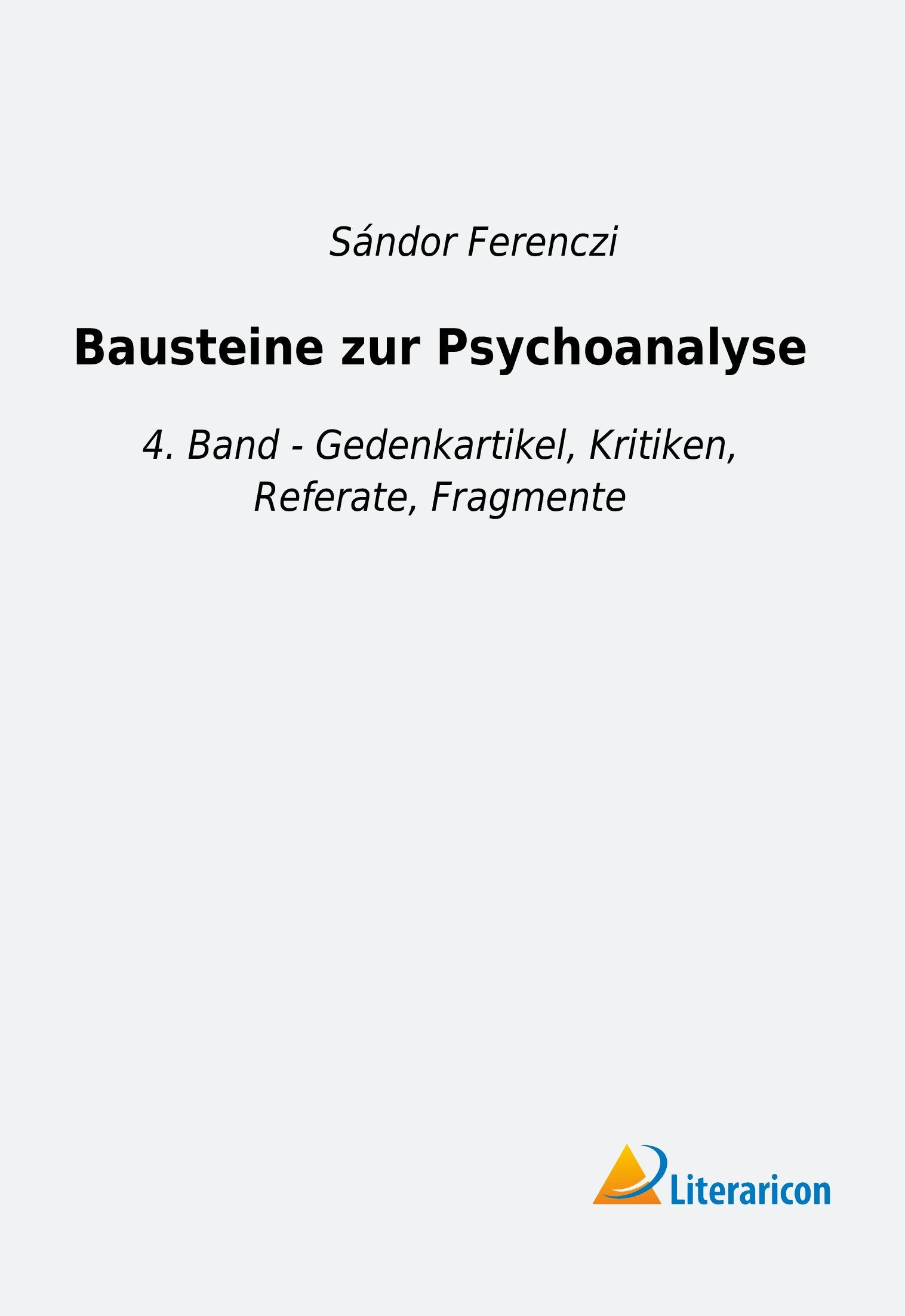 Bausteine zur Psychoanalyse: 4. Band - Gedenkartikel, Kritiken, Referate, Fragmente Psychology