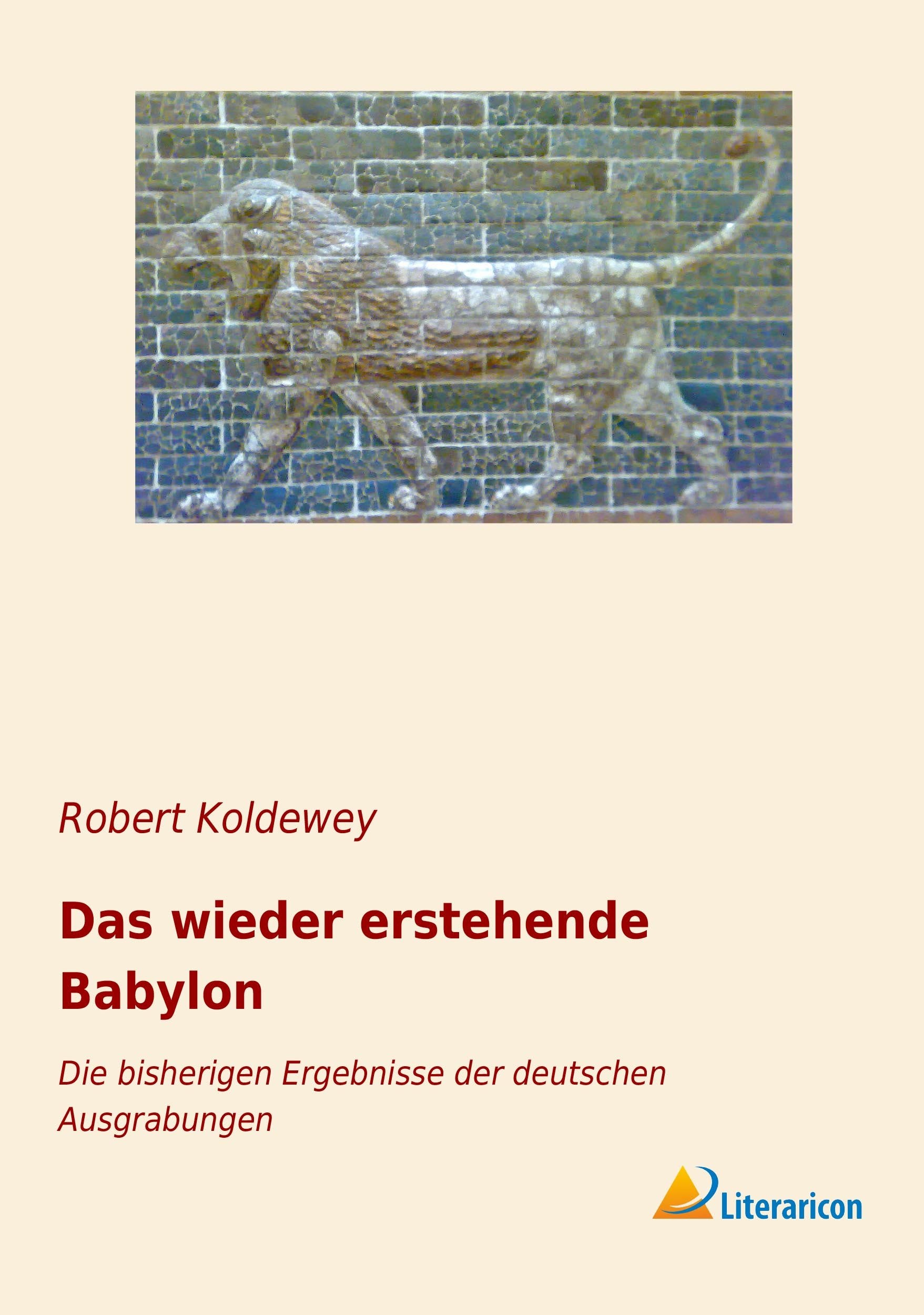 Das wieder erstehende Babylon: Die bisherigen Ergebnisse der deutschen Ausgrabungen Politics & History