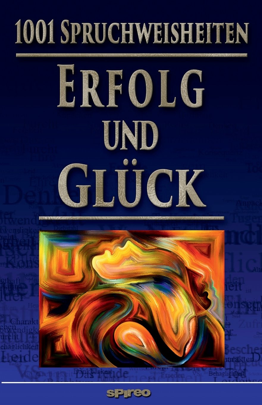 1001 Spruchweisheiten: Erfolg und Glück: Über Arbeiten, Geld, Dankbarkeit, Akzeptanz, Maß halten, Einfach leben!, Ruhe und Behaglichkeit, Positiv ... Selbstfindung (Spirituelle Reihe, Band 2) Self-help