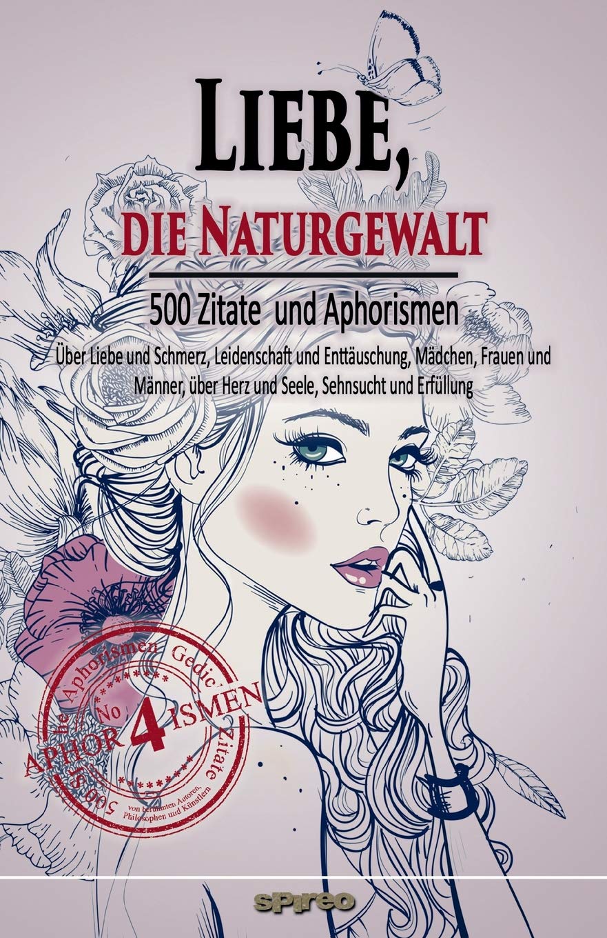 Liebe, die Naturgewalt: Über Liebe und Schmerz, Leidenschaft und Enttäuschung, Mädchen, Frauen und Männer, über Herz und Seele, Sehnsucht und Erfüllung (Zitate und Aphorismen, Band 4) General education