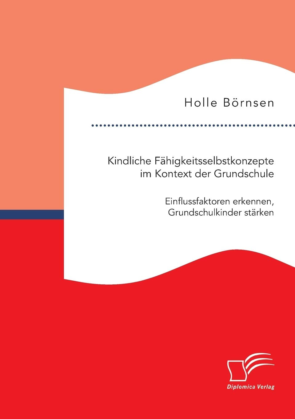 Kindliche Fähigkeitsselbstkonzepte im Kontext der Grundschule: Einflussfaktoren erkennen, Grundschulkinder stärken Psychology