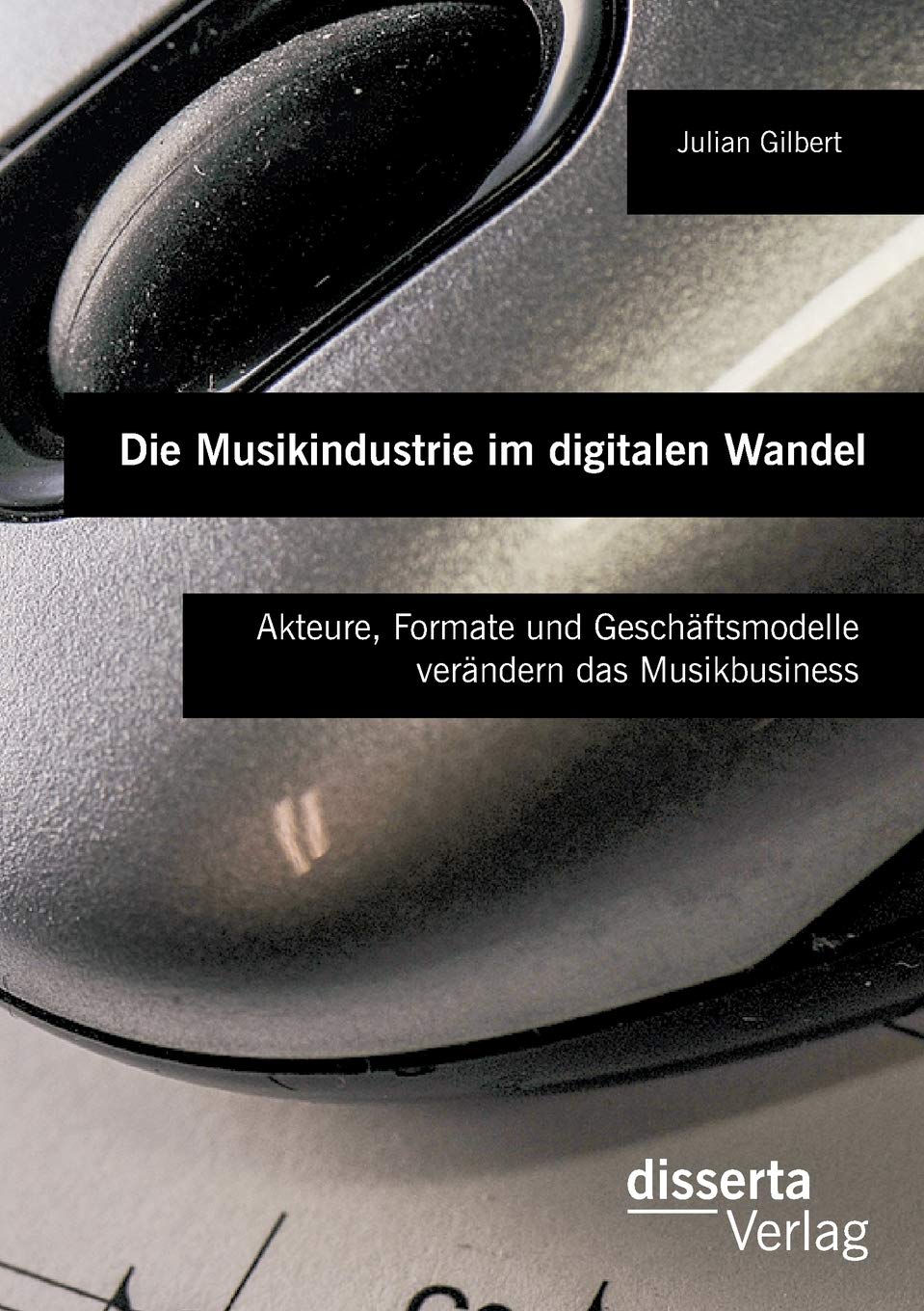 Die Musikindustrie im digitalen Wandel: Akteure, Formate und Geschäftsmodelle verändern das Musikbusiness Business, Finance & Career