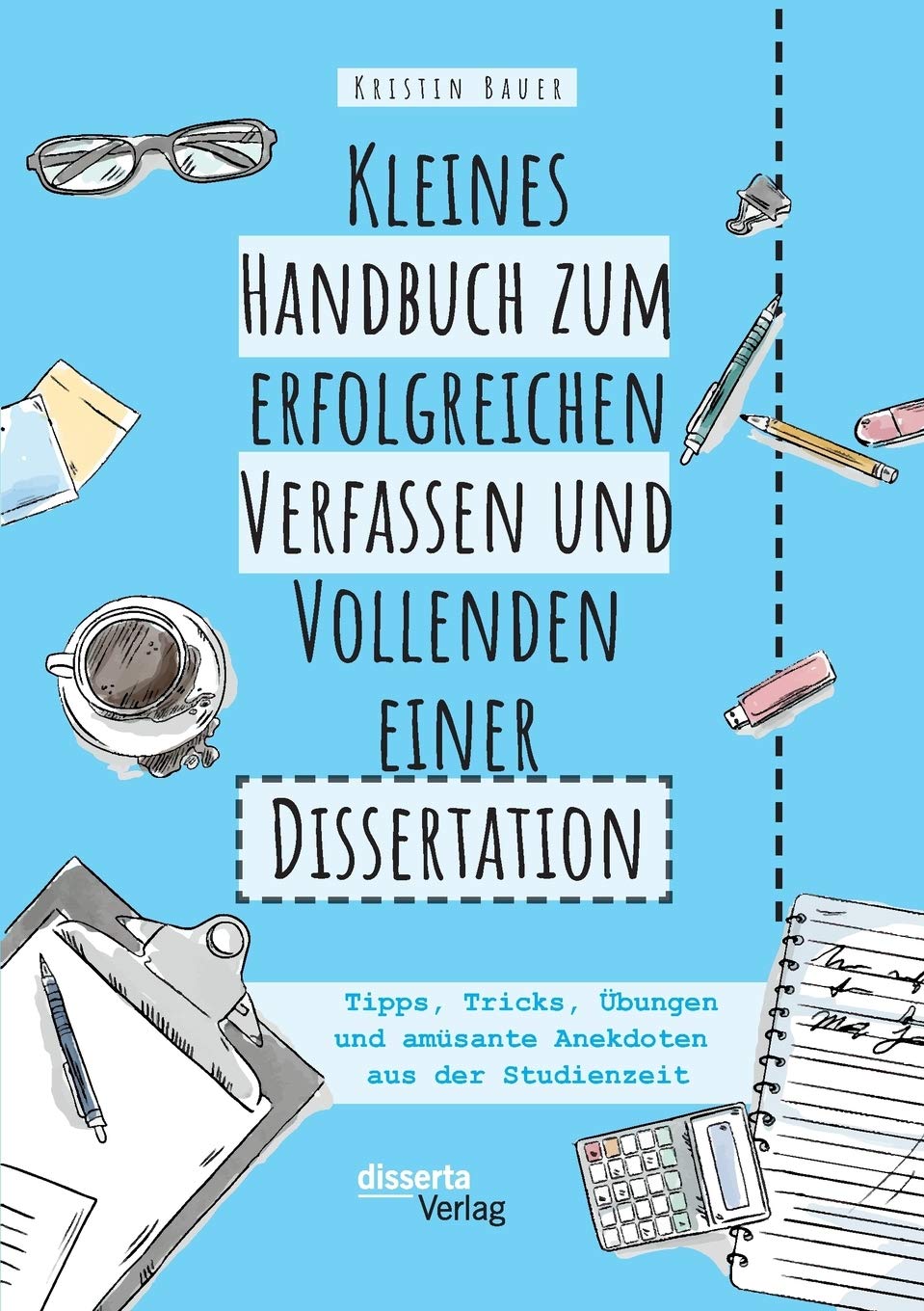 Kleines Handbuch zum erfolgreichen Verfassen und Vollenden einer Dissertation. Tipps, Tricks, Übungen und amüsante Anekdoten aus der Studienzeit Business, Finance & Career