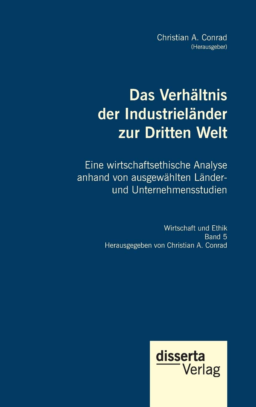 Das Verhältnis der Industrieländer zur Dritten Welt. Eine wirtschaftsethische Analyse anhand von ausgewählten Länder- und Unternehmensstudien: Reihe "Wirtschaft und Ethik", Band 5 Law