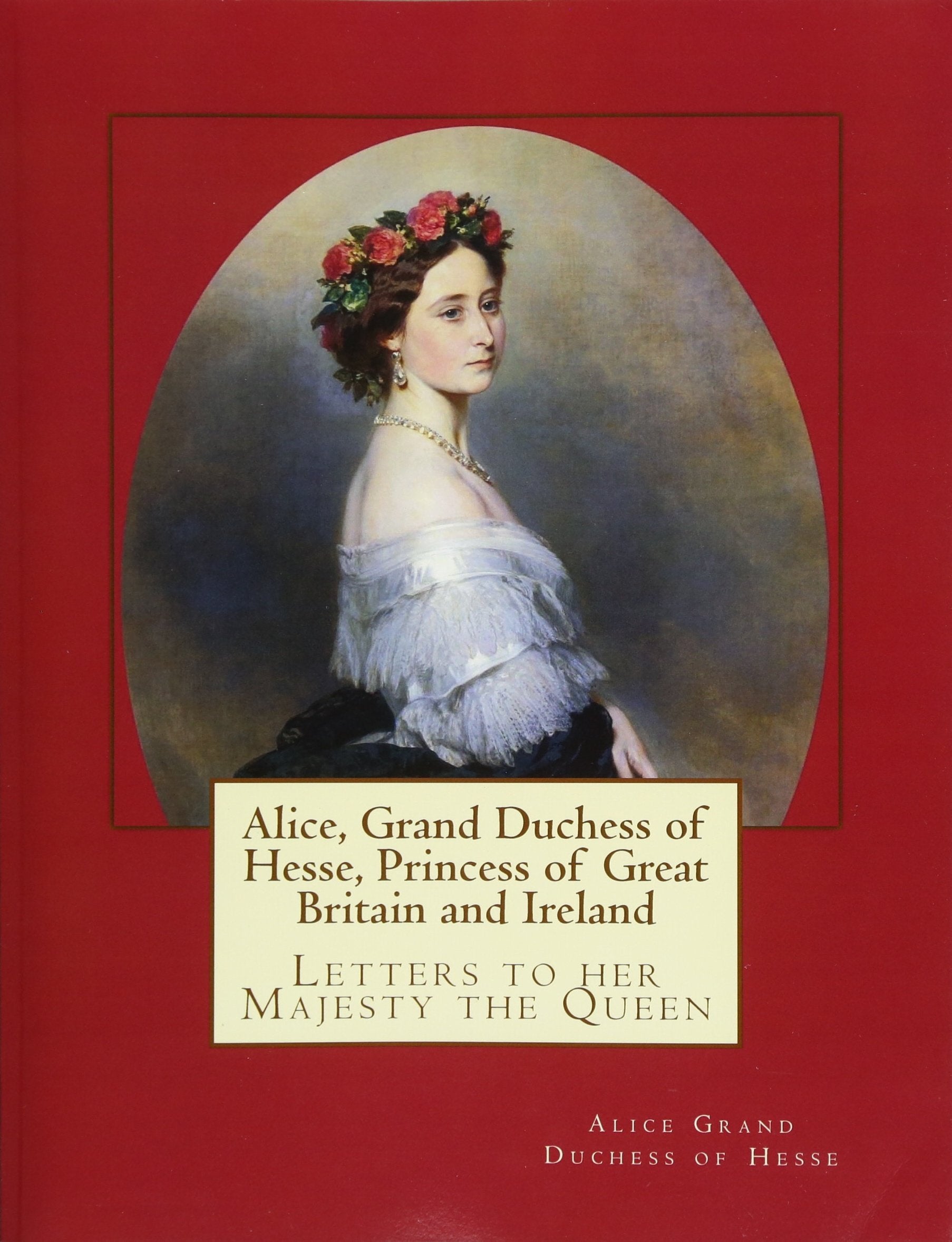 Alice, Grand Duchess of Hesse, Princess of Great Britain and Ireland: Letters to her Majesty the Queen Biographies & Memoirs Audio Books