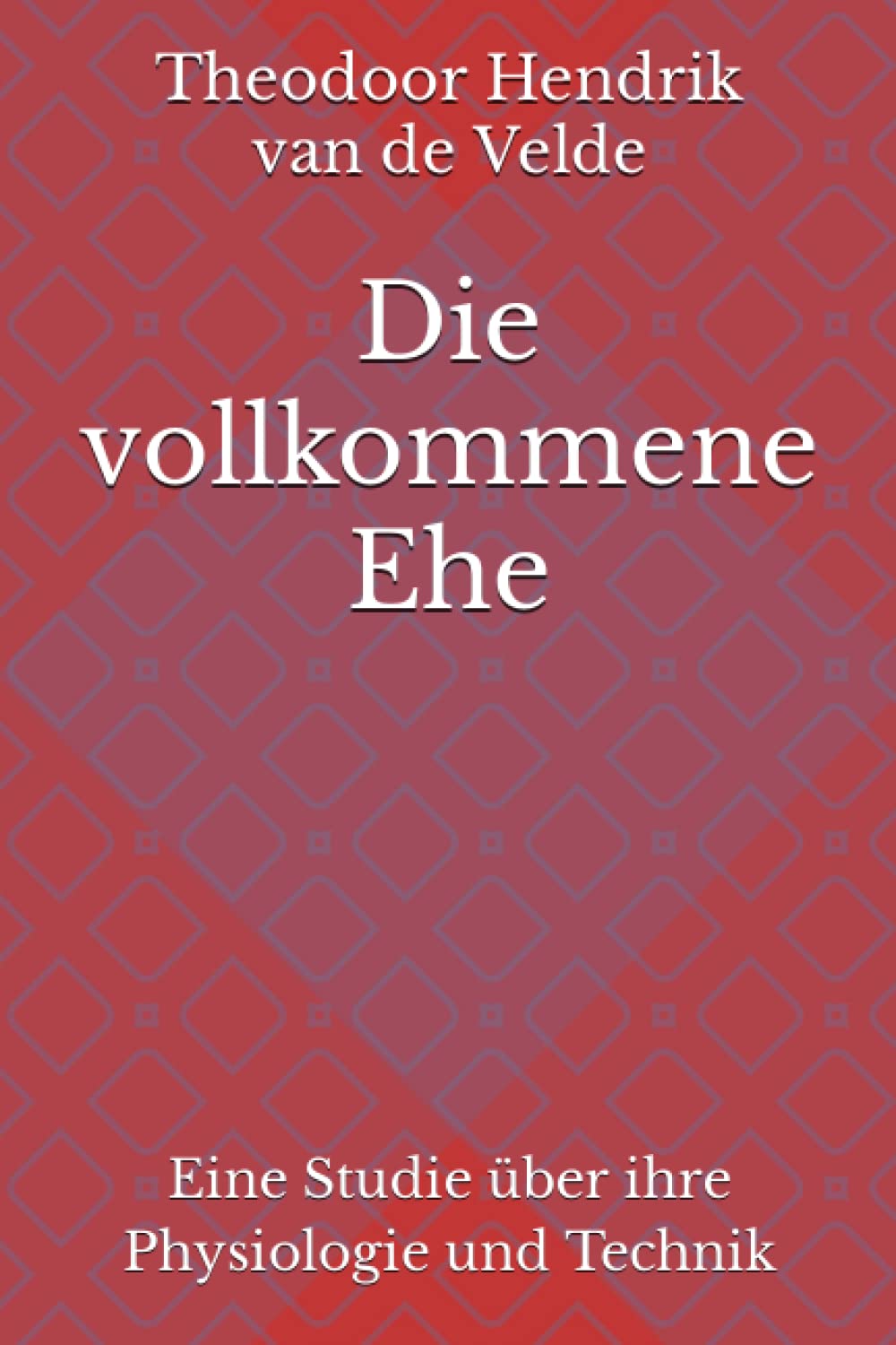 Die vollkommene Ehe: Eine Studie über ihre Physiologie und Technik Medicine