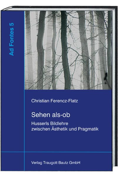 Sehen als-ob: Husserls Bildlehre zwischen Ästhetik und Pragmatik (Ad Fontes: Studien zur frühen Phänomenologie) Philosophy