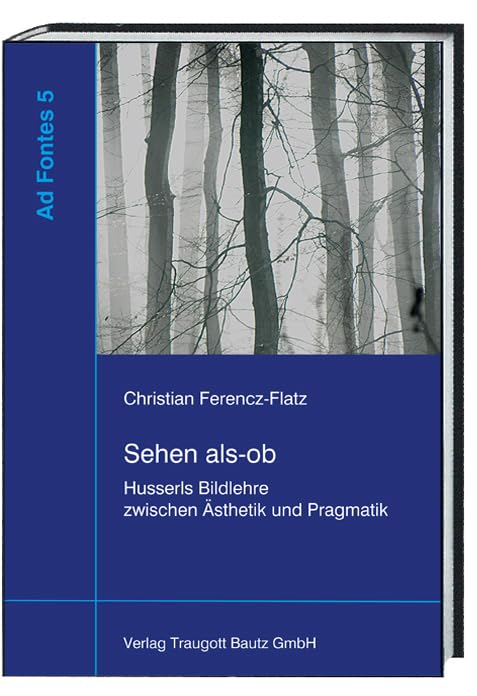 Sehen als-ob: Husserls Bildlehre zwischen Ästhetik und Pragmatik (Ad Fontes: Studien zur frühen Phänomenologie) Philosophy