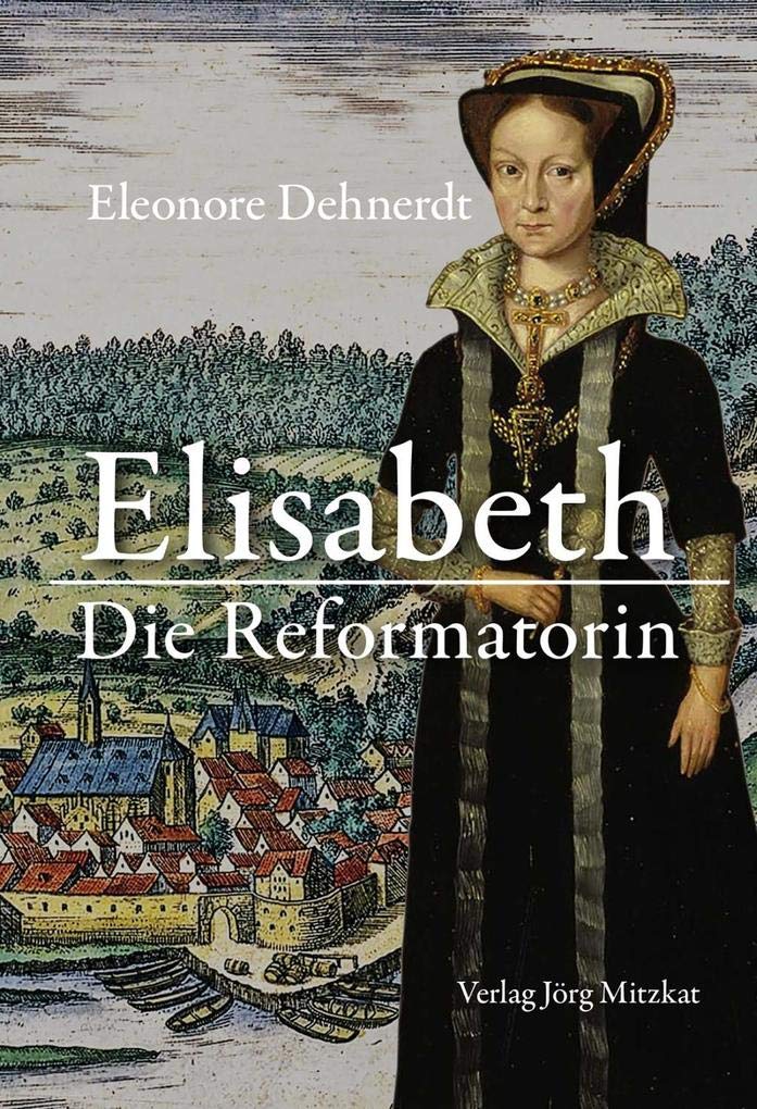 Elisabeth - Die Reformatorin: Das Leben der Herzogin Elisabeth von Braunschweig-Lüneburg, Gräfin von Henneberg 1510-1558 Historical Fiction