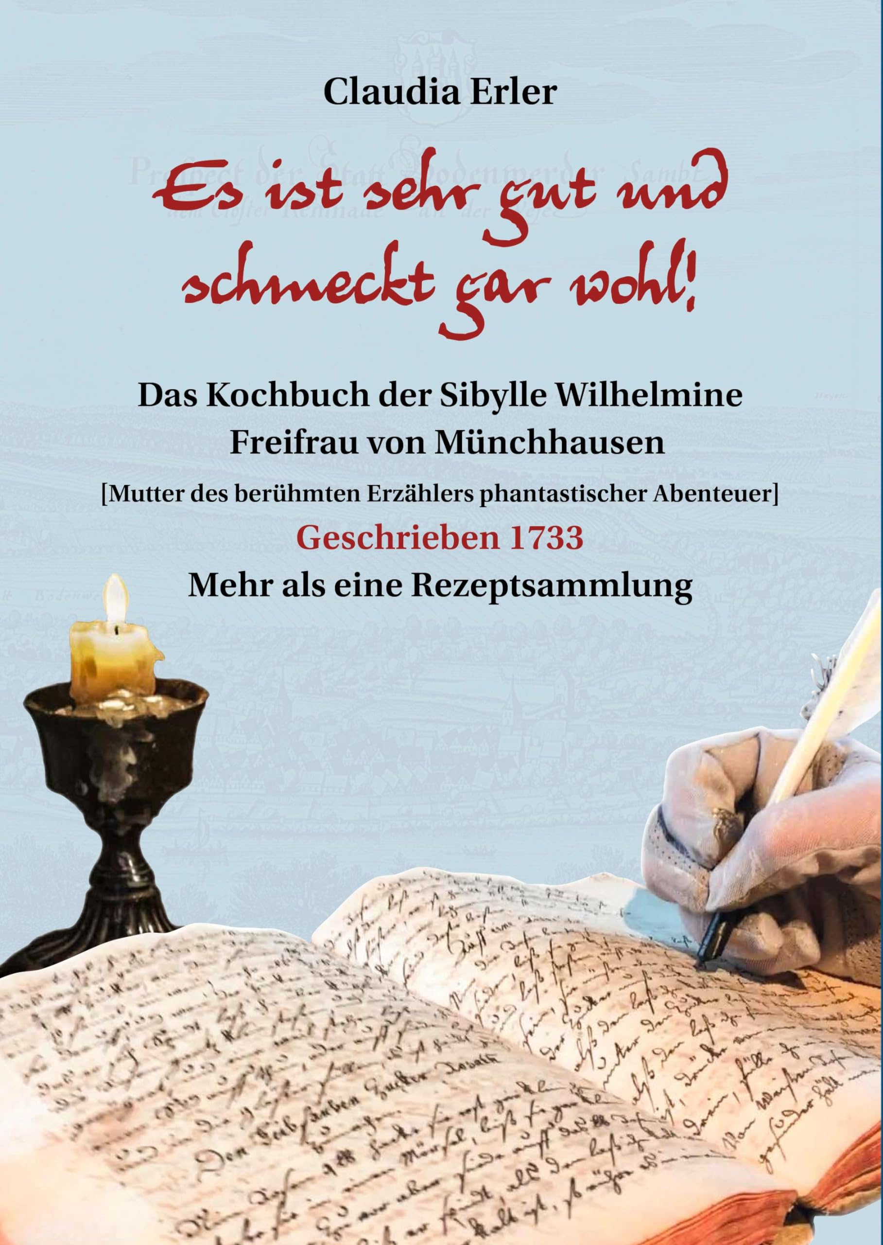 Es ist sehr gut und schmeckt gar wohl! Das Kochbuch der Sibylle Wilhelmine Freifrau von Münchhausen: Mutter des berühmten Erzählers phantastischer Abenteuer Leisure, Home & Garden