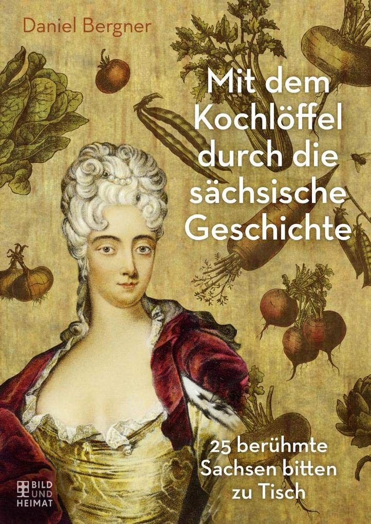 Mit dem Kochlöffel durch die sächsische Geschichte: 25 berühmte Sachsen bitten zu Tisch Leisure, Home & Garden