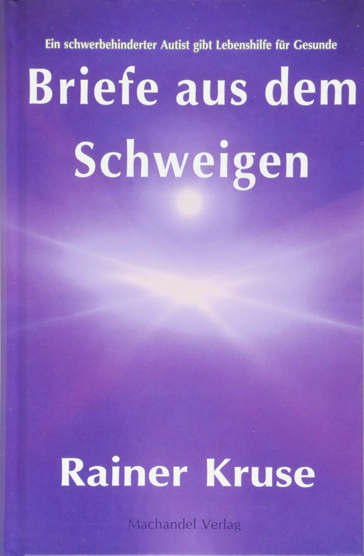 Briefe aus dem Schweigen: Ein schwerbehinderter Autist gibt Lebenshilfe für Gesunde Essays & Short Stories