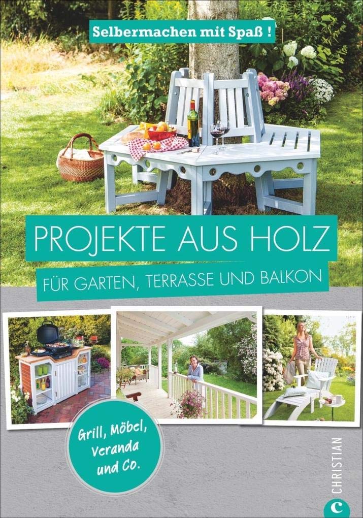 Projekte aus Holz: Selbermachen mit Spaß. Projekte aus Holz für Garten, Terrasse und Balkon. Einfache Anleitungen für Möbel, Terrassen und ... mit Spaß! Grill, Möbel, Veranda und Co. Hobbies & Crafts