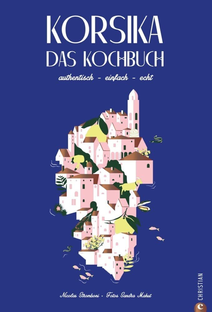 Korsika Kochbuch: Korsika – Das Kochbuch. Authentisch – einfach – echt. Rund 80 Rezepte der korsischen Länderküche. Eine Reise zu den mediterranen Wurzeln Korsikas. Leisure, Home & Garden
